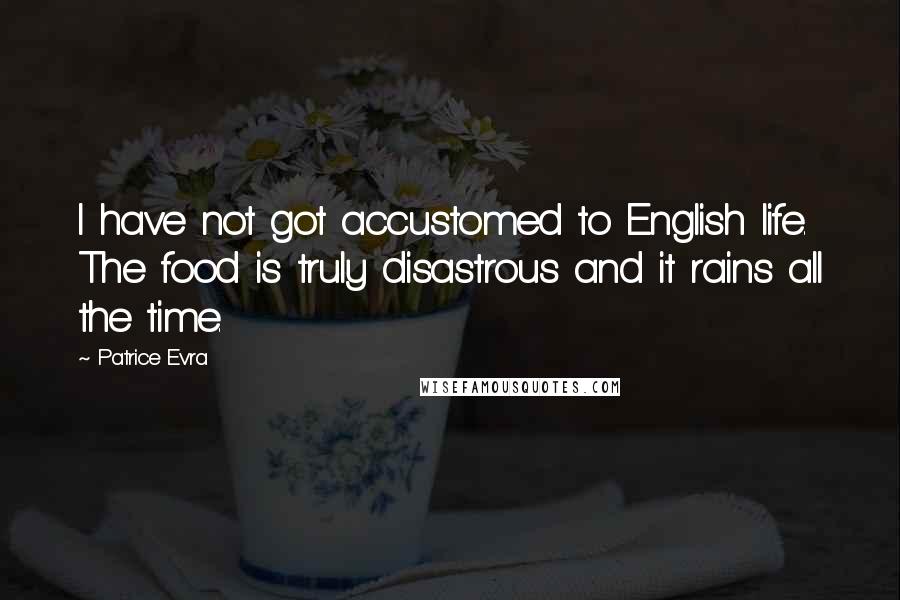 Patrice Evra Quotes: I have not got accustomed to English life. The food is truly disastrous and it rains all the time.