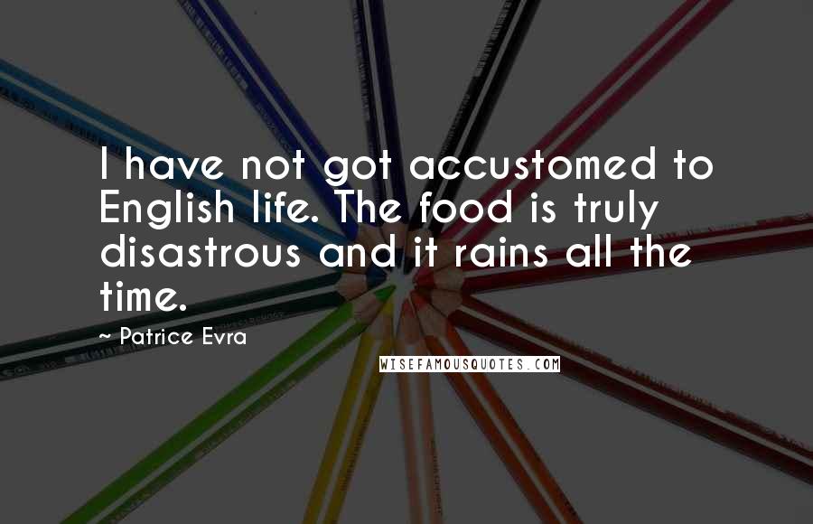 Patrice Evra Quotes: I have not got accustomed to English life. The food is truly disastrous and it rains all the time.