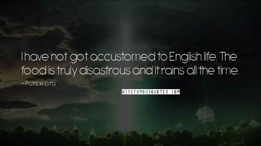 Patrice Evra Quotes: I have not got accustomed to English life. The food is truly disastrous and it rains all the time.