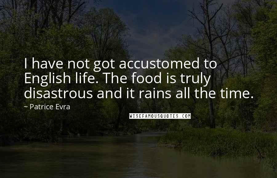 Patrice Evra Quotes: I have not got accustomed to English life. The food is truly disastrous and it rains all the time.