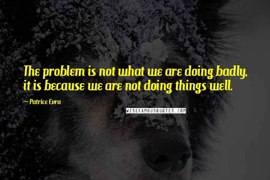 Patrice Evra Quotes: The problem is not what we are doing badly, it is because we are not doing things well.