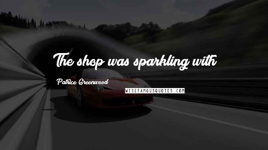 Patrice Greenwood Quotes: The shop was sparkling with