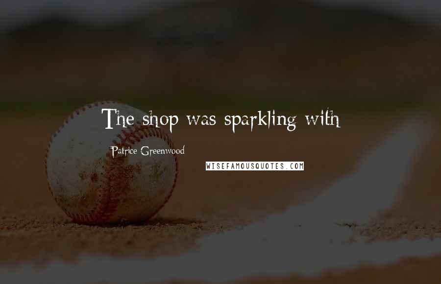 Patrice Greenwood Quotes: The shop was sparkling with