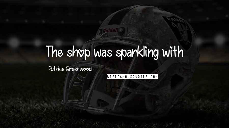 Patrice Greenwood Quotes: The shop was sparkling with