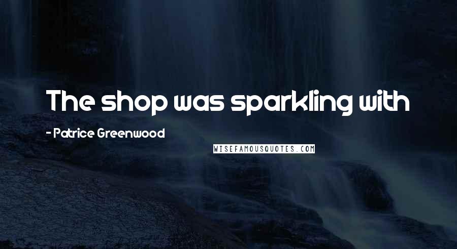 Patrice Greenwood Quotes: The shop was sparkling with