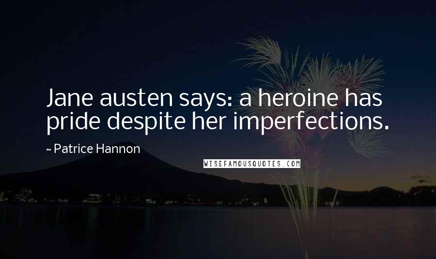 Patrice Hannon Quotes: Jane austen says: a heroine has pride despite her imperfections.