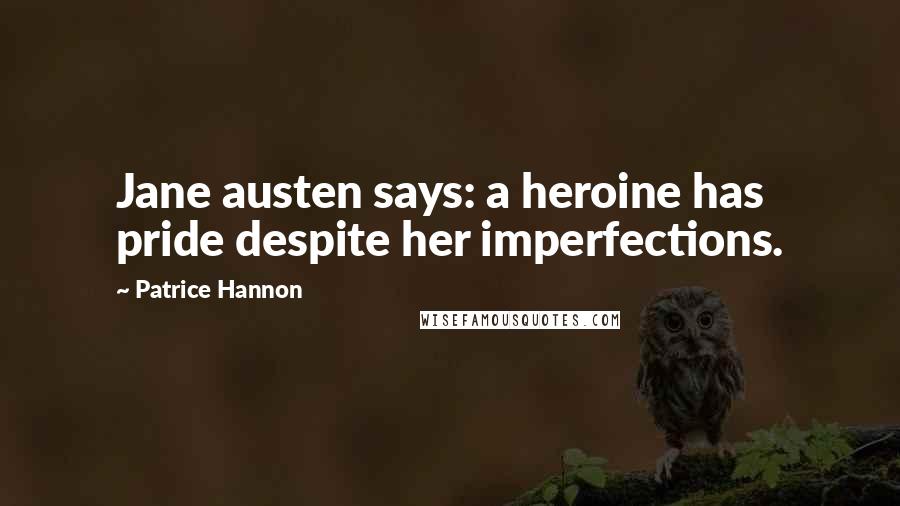 Patrice Hannon Quotes: Jane austen says: a heroine has pride despite her imperfections.