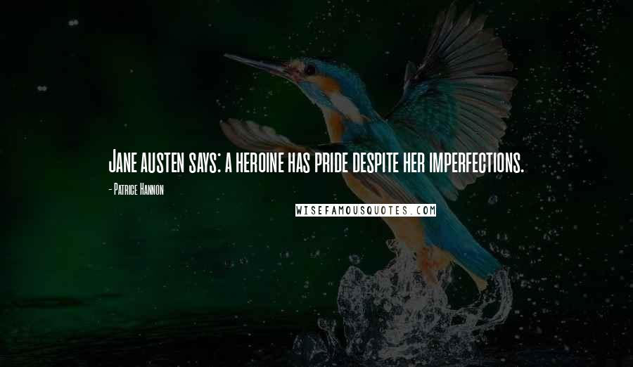 Patrice Hannon Quotes: Jane austen says: a heroine has pride despite her imperfections.