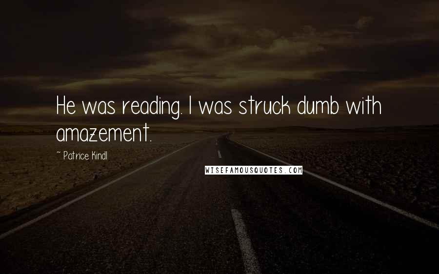 Patrice Kindl Quotes: He was reading. I was struck dumb with amazement.