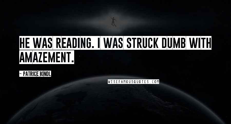 Patrice Kindl Quotes: He was reading. I was struck dumb with amazement.