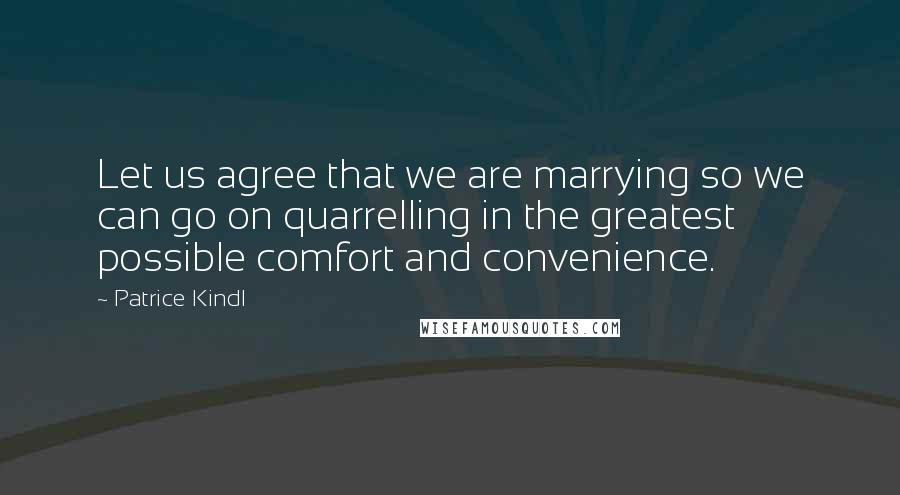 Patrice Kindl Quotes: Let us agree that we are marrying so we can go on quarrelling in the greatest possible comfort and convenience.