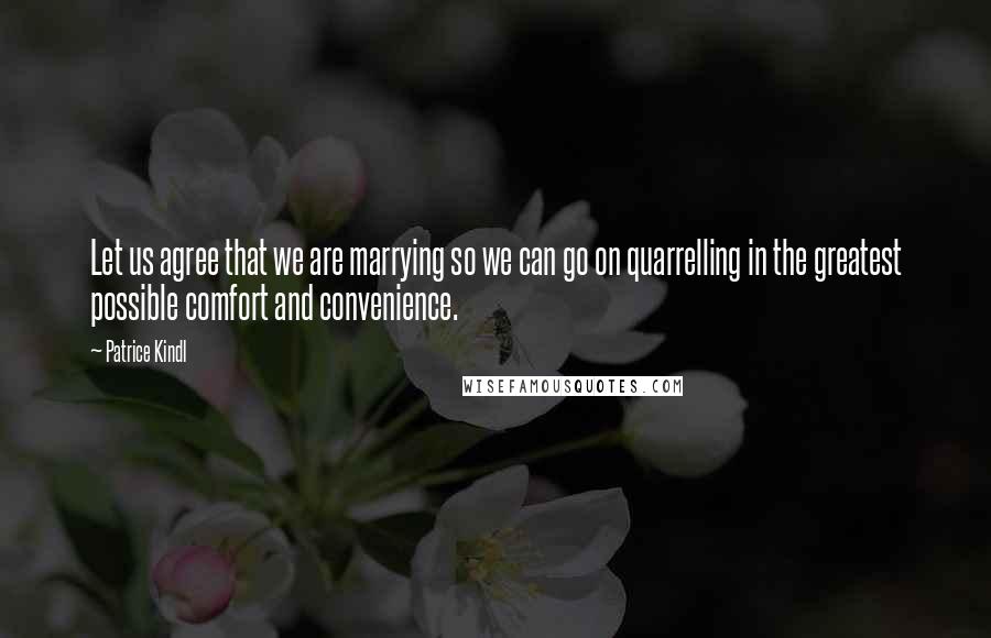 Patrice Kindl Quotes: Let us agree that we are marrying so we can go on quarrelling in the greatest possible comfort and convenience.