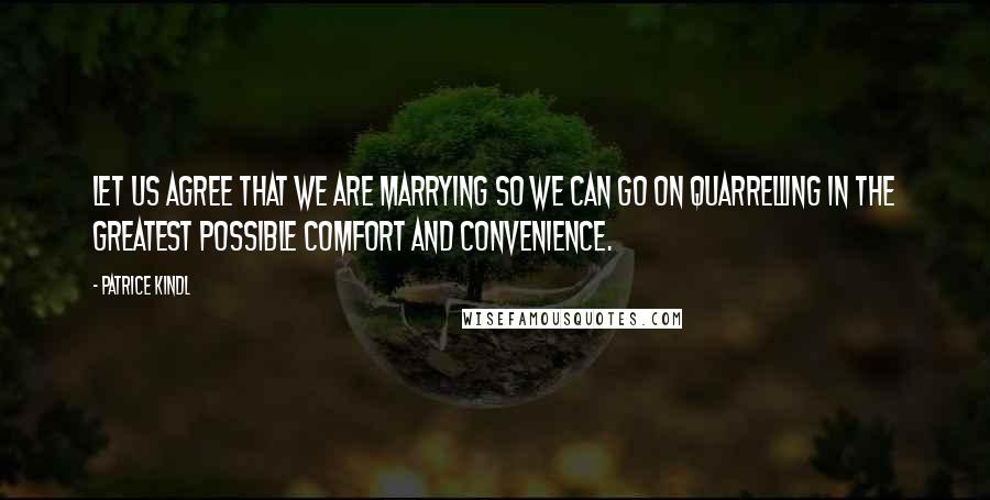 Patrice Kindl Quotes: Let us agree that we are marrying so we can go on quarrelling in the greatest possible comfort and convenience.