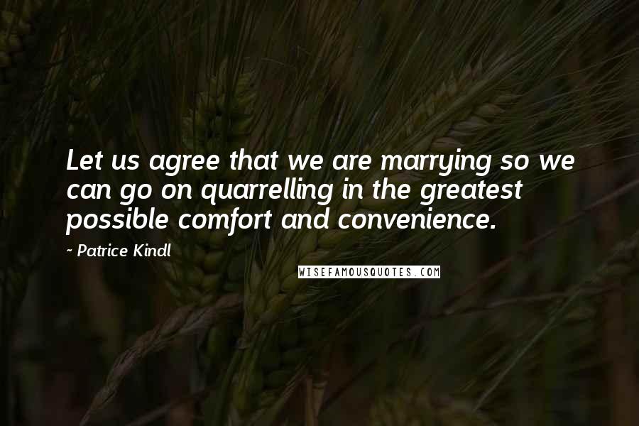 Patrice Kindl Quotes: Let us agree that we are marrying so we can go on quarrelling in the greatest possible comfort and convenience.