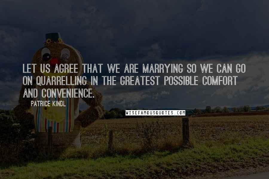 Patrice Kindl Quotes: Let us agree that we are marrying so we can go on quarrelling in the greatest possible comfort and convenience.
