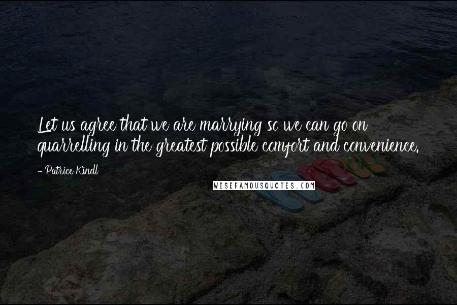 Patrice Kindl Quotes: Let us agree that we are marrying so we can go on quarrelling in the greatest possible comfort and convenience.