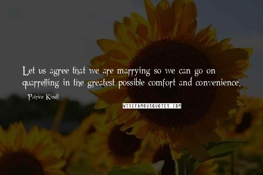 Patrice Kindl Quotes: Let us agree that we are marrying so we can go on quarrelling in the greatest possible comfort and convenience.