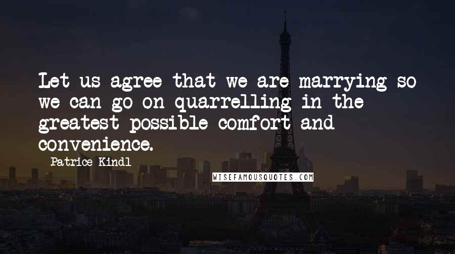 Patrice Kindl Quotes: Let us agree that we are marrying so we can go on quarrelling in the greatest possible comfort and convenience.