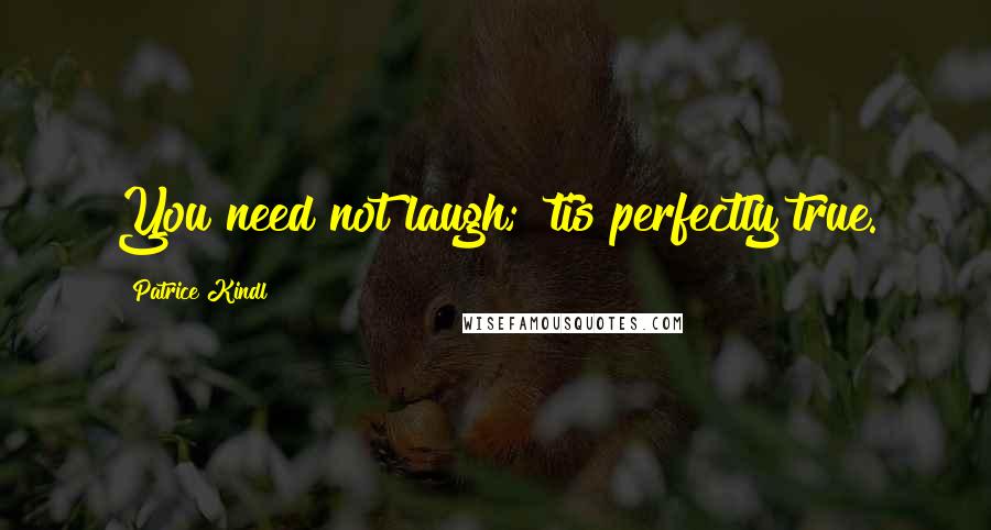 Patrice Kindl Quotes: You need not laugh; 'tis perfectly true.