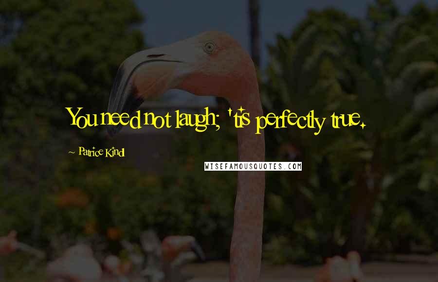 Patrice Kindl Quotes: You need not laugh; 'tis perfectly true.