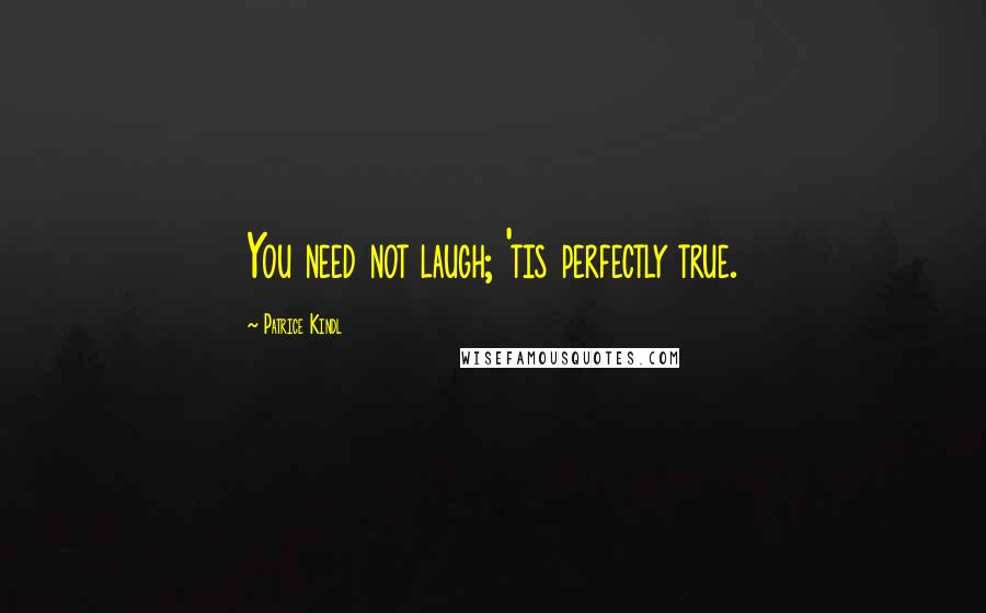 Patrice Kindl Quotes: You need not laugh; 'tis perfectly true.
