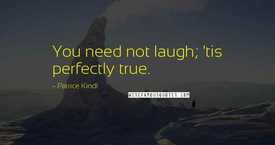 Patrice Kindl Quotes: You need not laugh; 'tis perfectly true.