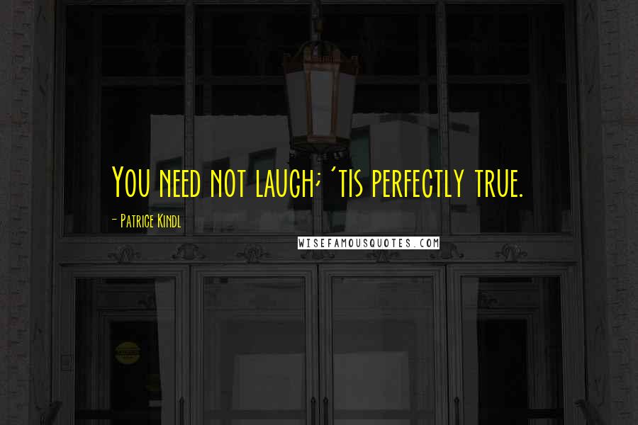 Patrice Kindl Quotes: You need not laugh; 'tis perfectly true.