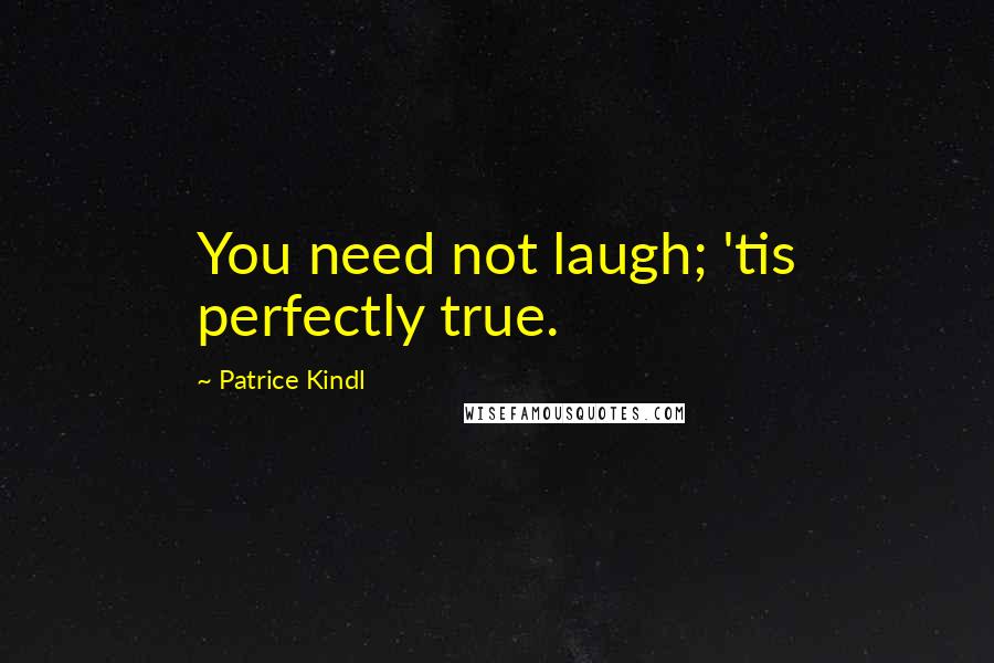 Patrice Kindl Quotes: You need not laugh; 'tis perfectly true.