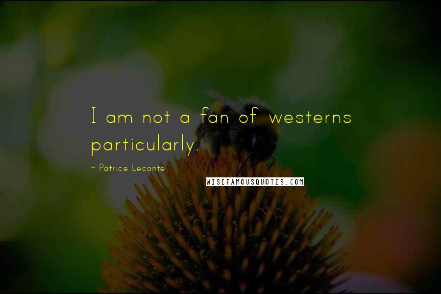 Patrice Leconte Quotes: I am not a fan of westerns particularly.
