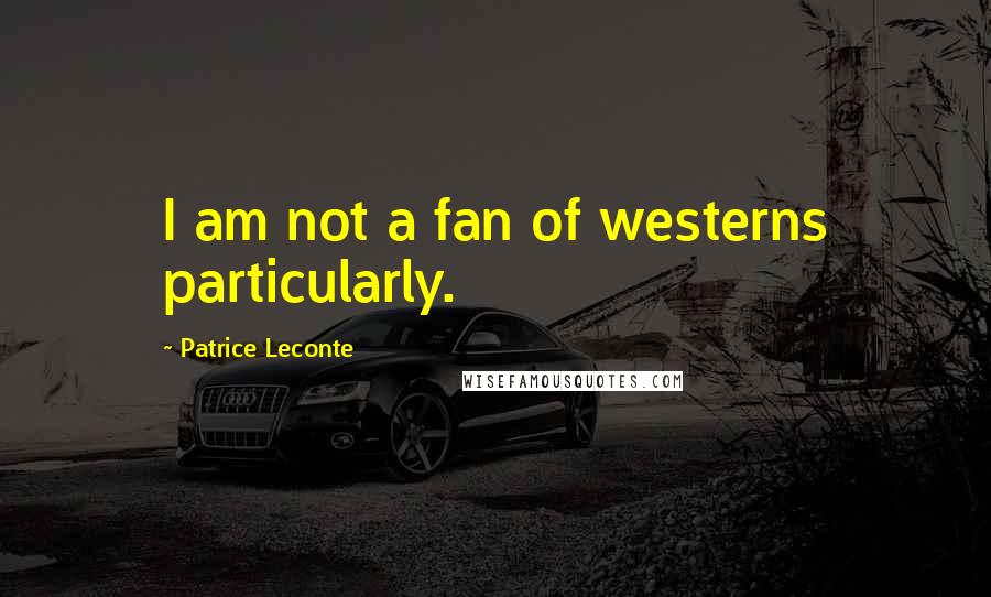 Patrice Leconte Quotes: I am not a fan of westerns particularly.