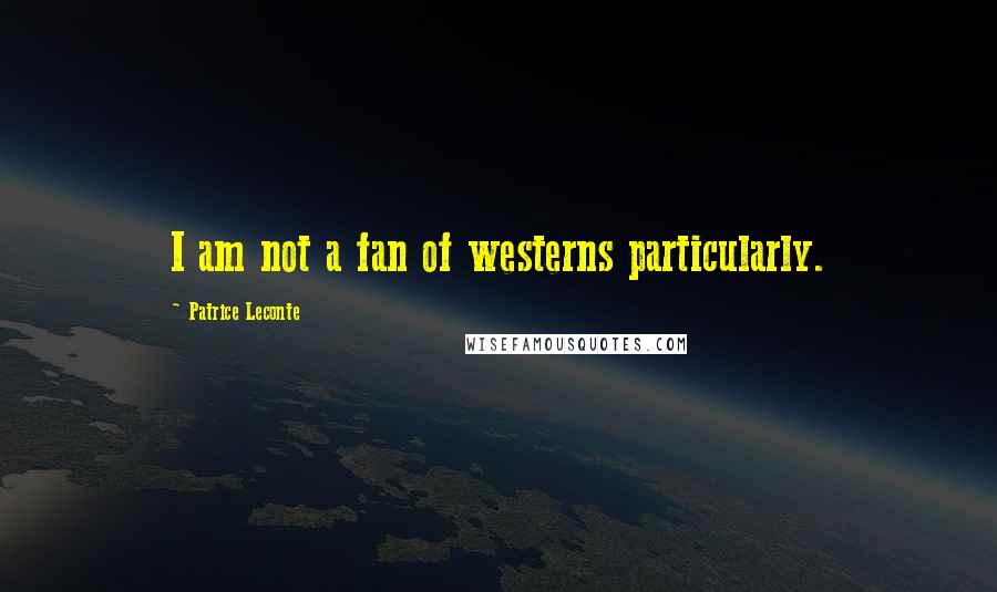 Patrice Leconte Quotes: I am not a fan of westerns particularly.