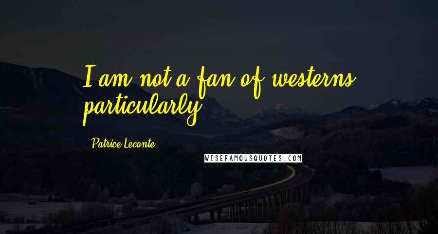 Patrice Leconte Quotes: I am not a fan of westerns particularly.