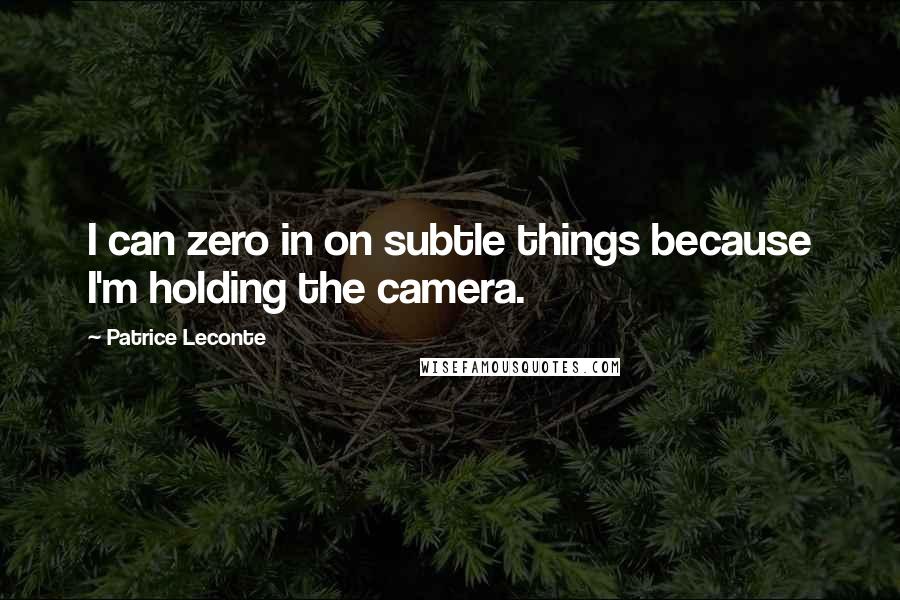 Patrice Leconte Quotes: I can zero in on subtle things because I'm holding the camera.