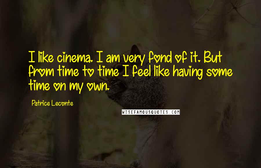 Patrice Leconte Quotes: I like cinema. I am very fond of it. But from time to time I feel like having some time on my own.