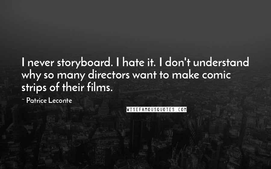 Patrice Leconte Quotes: I never storyboard. I hate it. I don't understand why so many directors want to make comic strips of their films.