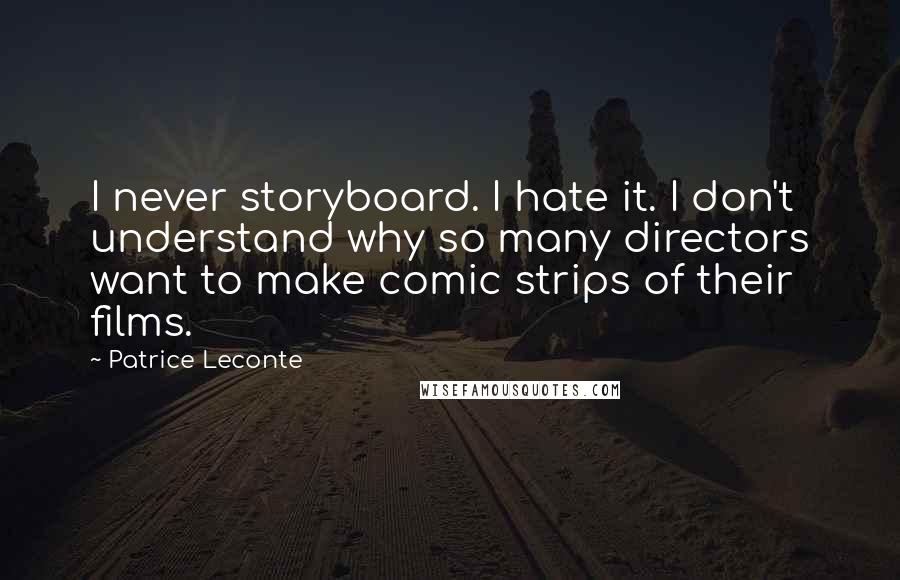 Patrice Leconte Quotes: I never storyboard. I hate it. I don't understand why so many directors want to make comic strips of their films.