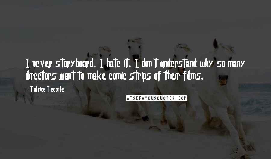 Patrice Leconte Quotes: I never storyboard. I hate it. I don't understand why so many directors want to make comic strips of their films.