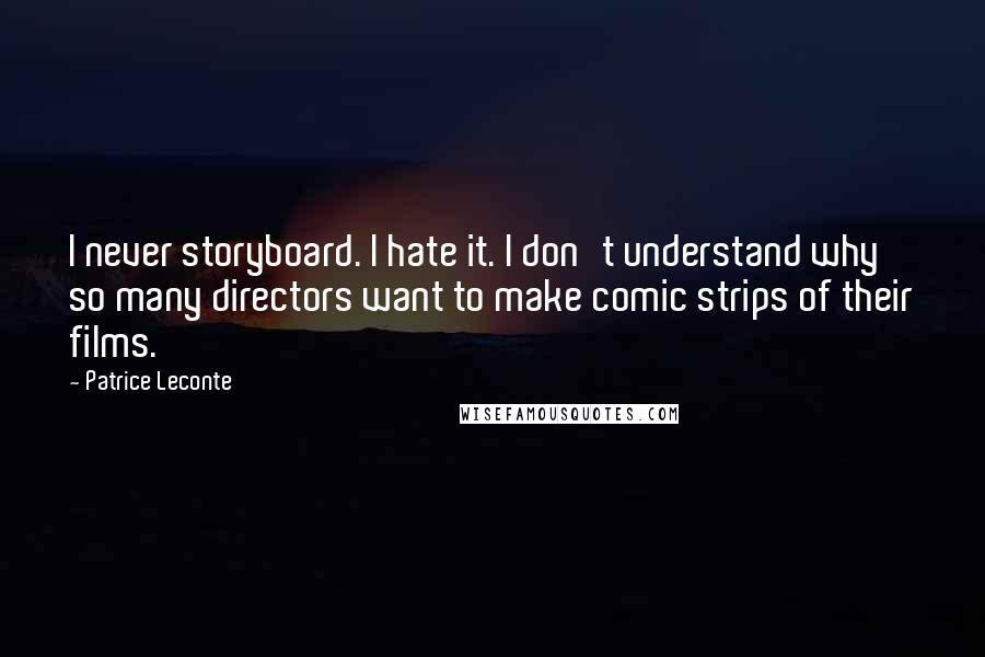 Patrice Leconte Quotes: I never storyboard. I hate it. I don't understand why so many directors want to make comic strips of their films.