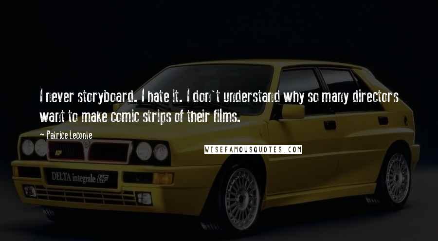 Patrice Leconte Quotes: I never storyboard. I hate it. I don't understand why so many directors want to make comic strips of their films.