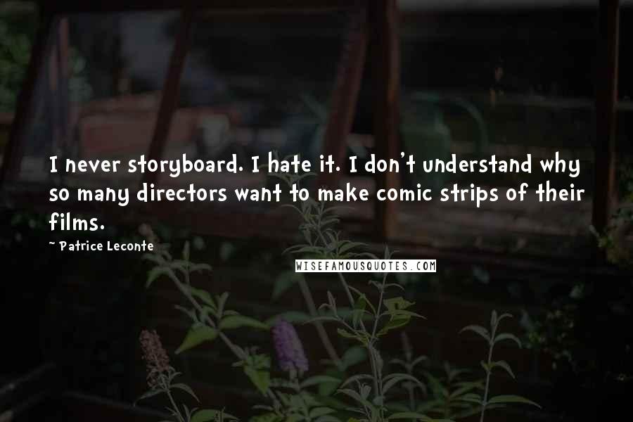 Patrice Leconte Quotes: I never storyboard. I hate it. I don't understand why so many directors want to make comic strips of their films.