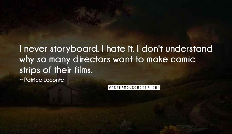 Patrice Leconte Quotes: I never storyboard. I hate it. I don't understand why so many directors want to make comic strips of their films.