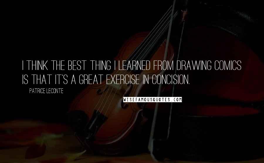 Patrice Leconte Quotes: I think the best thing I learned from drawing comics is that it's a great exercise in concision.