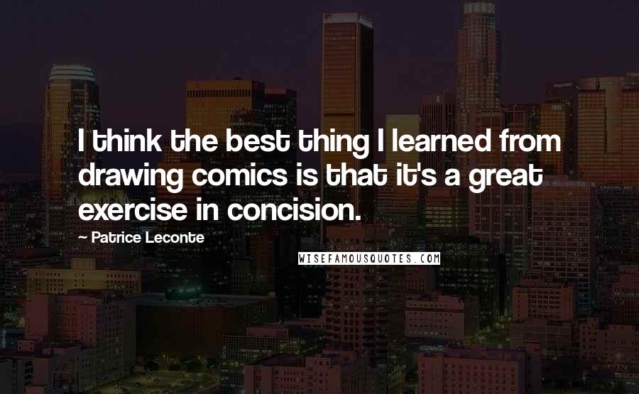 Patrice Leconte Quotes: I think the best thing I learned from drawing comics is that it's a great exercise in concision.