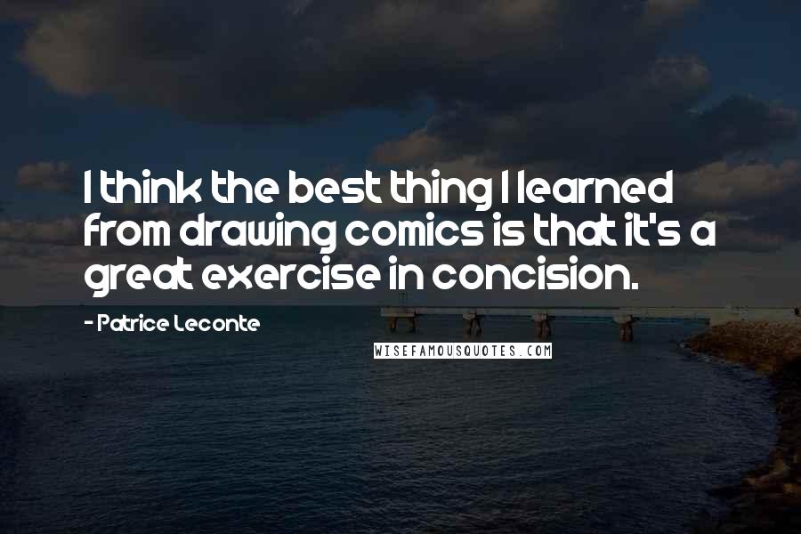 Patrice Leconte Quotes: I think the best thing I learned from drawing comics is that it's a great exercise in concision.