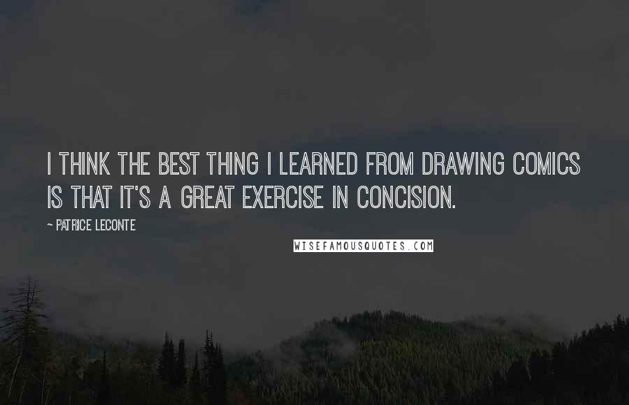 Patrice Leconte Quotes: I think the best thing I learned from drawing comics is that it's a great exercise in concision.