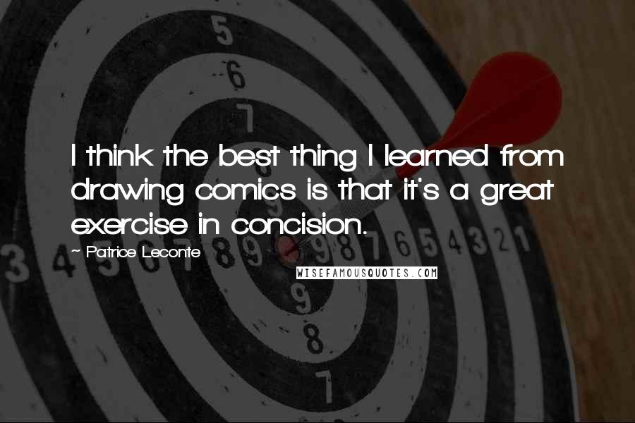 Patrice Leconte Quotes: I think the best thing I learned from drawing comics is that it's a great exercise in concision.