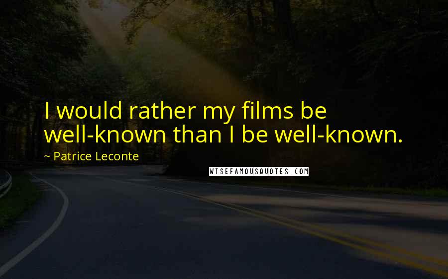 Patrice Leconte Quotes: I would rather my films be well-known than I be well-known.