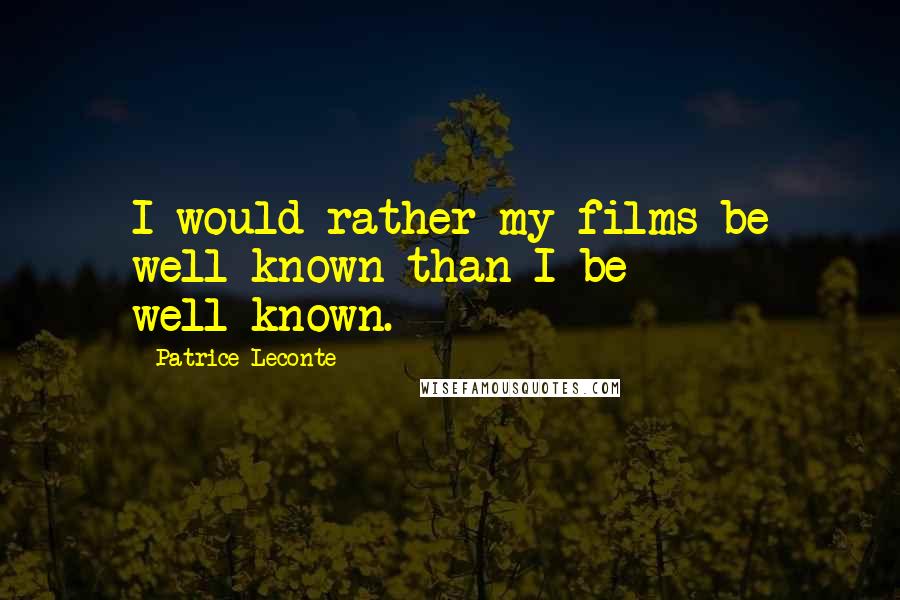 Patrice Leconte Quotes: I would rather my films be well-known than I be well-known.