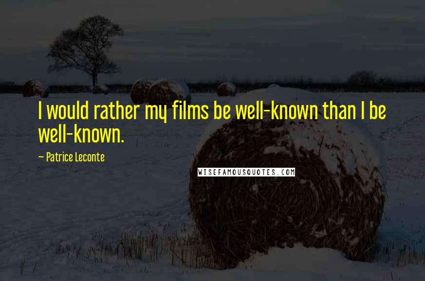 Patrice Leconte Quotes: I would rather my films be well-known than I be well-known.