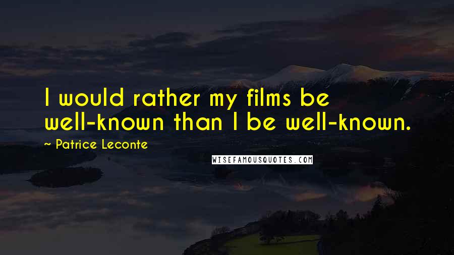 Patrice Leconte Quotes: I would rather my films be well-known than I be well-known.